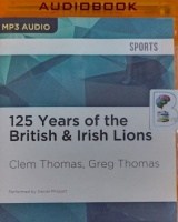 125 Years of the British and Irish Lions written by Clem Thomas and Greg Thomas performed by Daniel Philpott on MP3 CD (Unabridged)